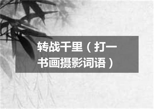 转战千里（打一书画摄影词语）