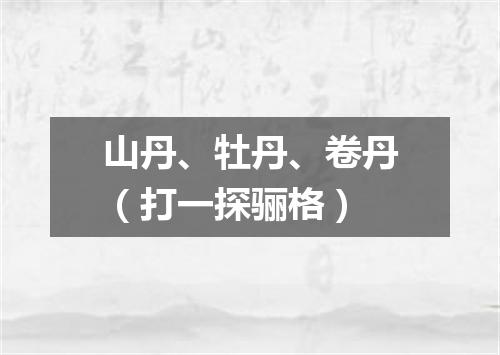 山丹、牡丹、卷丹（打一探骊格）