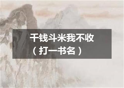 千钱斗米我不收（打一书名）