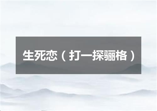 生死恋（打一探骊格）