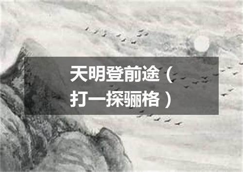 天明登前途（打一探骊格）
