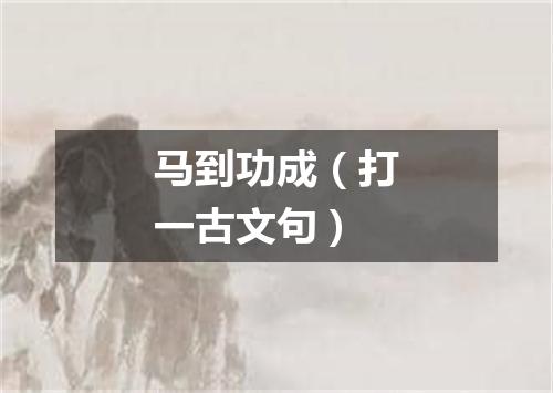马到功成（打一古文句）