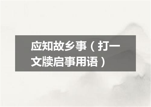 应知故乡事（打一文牍启事用语）