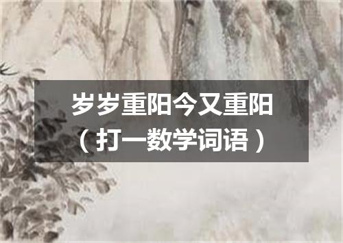 岁岁重阳今又重阳（打一数学词语）