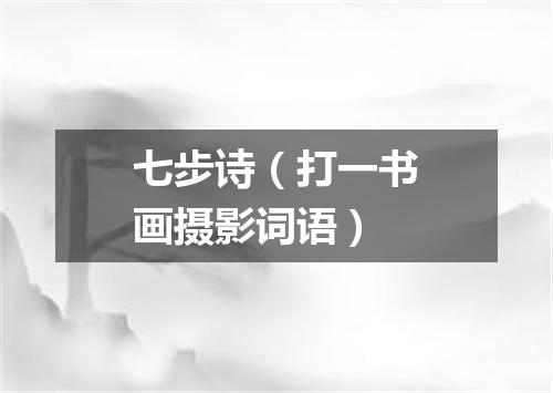 七步诗（打一书画摄影词语）