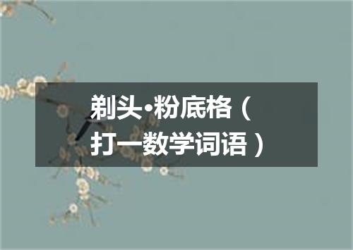 剃头·粉底格（打一数学词语）