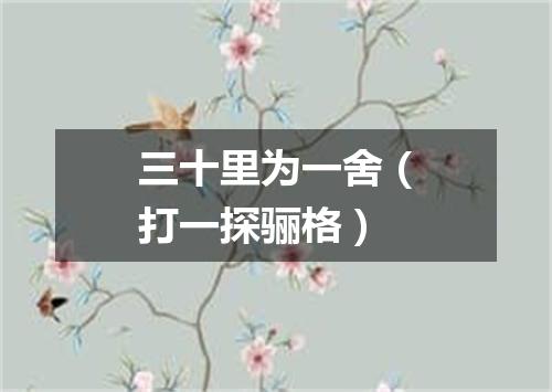 三十里为一舍（打一探骊格）