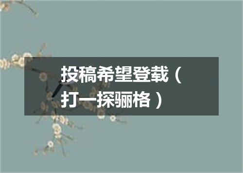 投稿希望登载（打一探骊格）