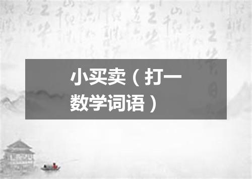 小买卖（打一数学词语）