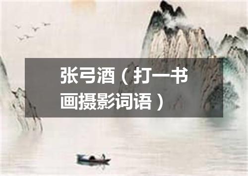 张弓酒（打一书画摄影词语）