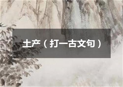 土产（打一古文句）