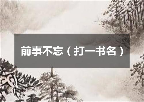 前事不忘（打一书名）