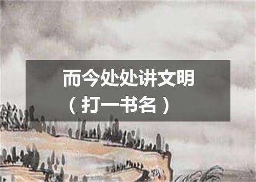 而今处处讲文明（打一书名）