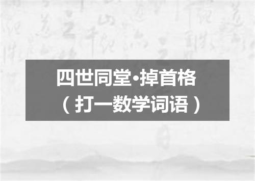 四世同堂·掉首格（打一数学词语）