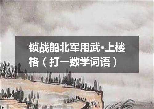 锁战船北军用武·上楼格（打一数学词语）
