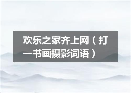 欢乐之家齐上网（打一书画摄影词语）