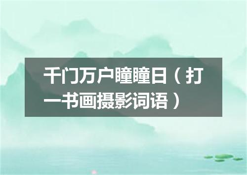 千门万户瞳瞳日（打一书画摄影词语）