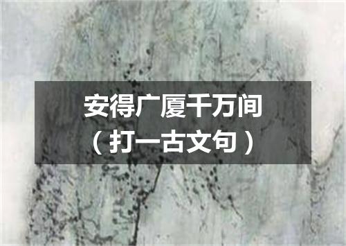 安得广厦千万间（打一古文句）