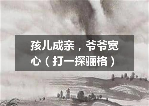 孩儿成亲，爷爷宽心（打一探骊格）