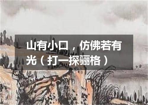 山有小口，仿佛若有光（打一探骊格）