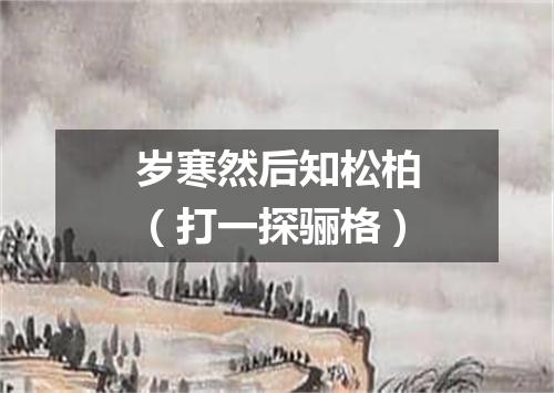 岁寒然后知松柏（打一探骊格）