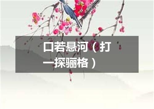 口若悬河（打一探骊格）