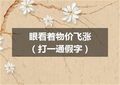 眼看着物价飞涨（打一通假字）