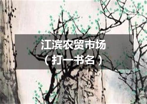 江滨农贸市场（打一书名）