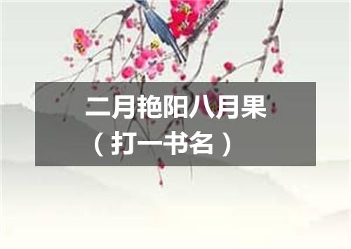 二月艳阳八月果（打一书名）