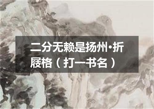 二分无赖是扬州·折屐格（打一书名）