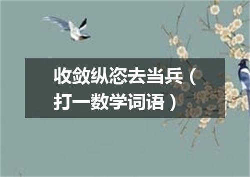 收敛纵恣去当兵（打一数学词语）