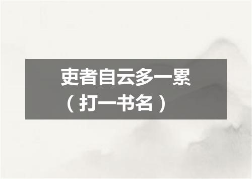 吏者自云多一累（打一书名）