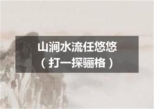 山涧水流任悠悠（打一探骊格）