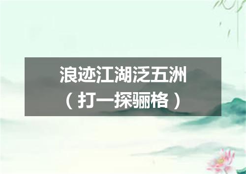 浪迹江湖泛五洲（打一探骊格）