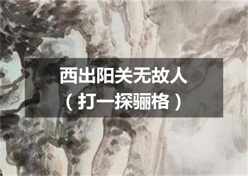 西出阳关无故人（打一探骊格）