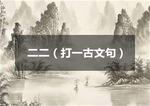 二二（打一古文句）
