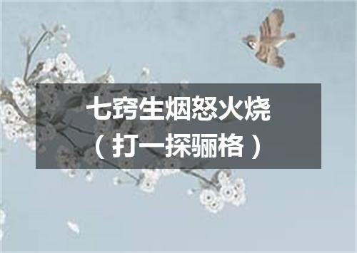 七窍生烟怒火烧（打一探骊格）
