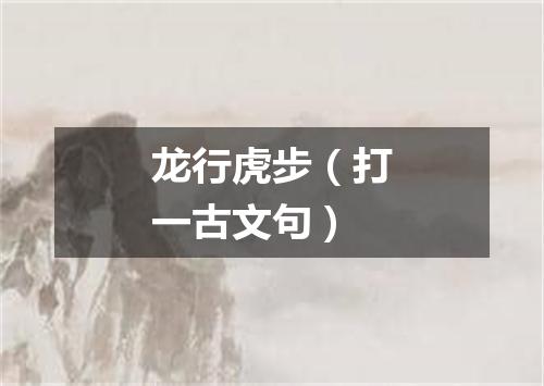 龙行虎步（打一古文句）