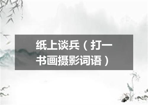 纸上谈兵（打一书画摄影词语）