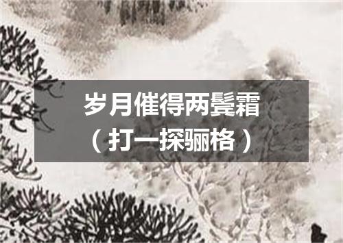 岁月催得两鬓霜（打一探骊格）