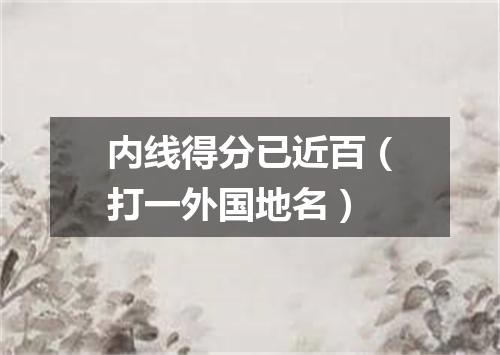 内线得分已近百（打一外国地名）