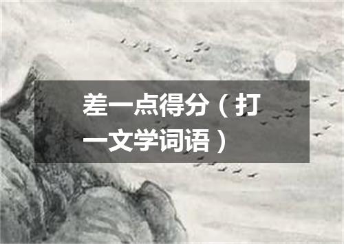差一点得分（打一文学词语）