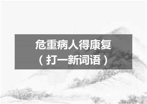 危重病人得康复（打一新词语）