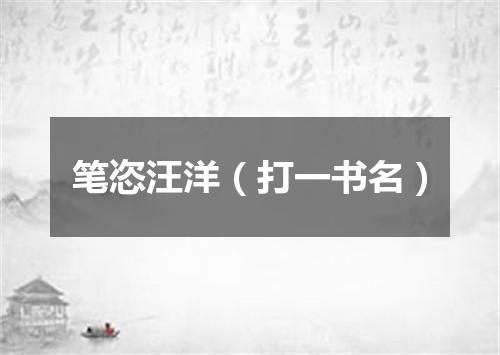 笔恣汪洋（打一书名）