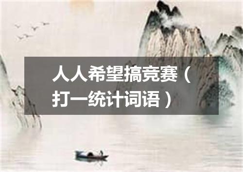 人人希望搞竞赛（打一统计词语）