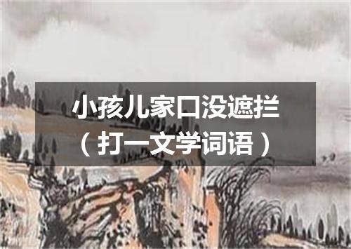 小孩儿家口没遮拦（打一文学词语）