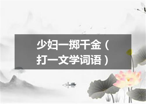 少妇一掷千金（打一文学词语）