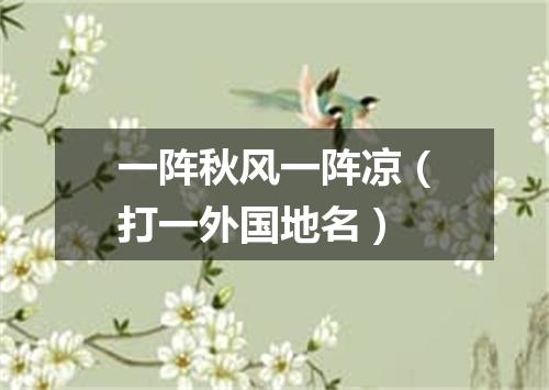 一阵秋风一阵凉（打一外国地名）