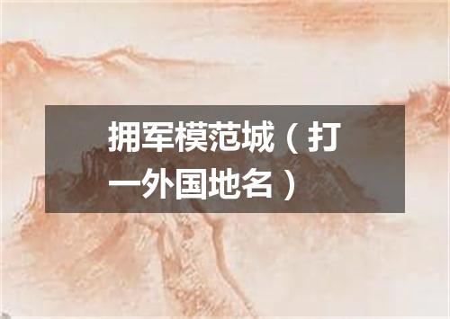 拥军模范城（打一外国地名）