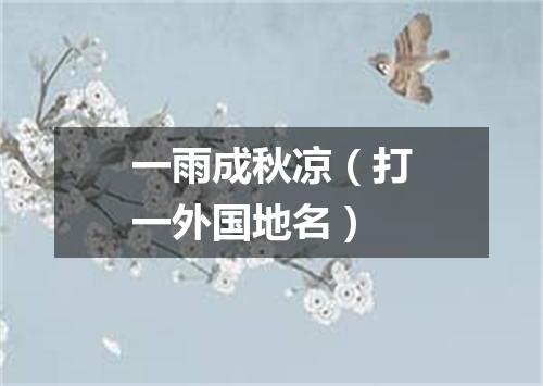 一雨成秋凉（打一外国地名）